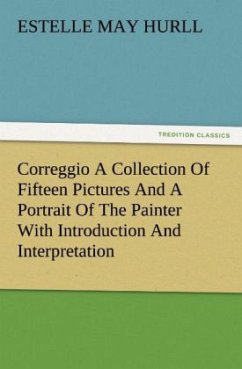 Correggio A Collection Of Fifteen Pictures And A Portrait Of The Painter With Introduction And Interpretation - Hurll, Estelle May