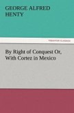 By Right of Conquest Or, With Cortez in Mexico By Right of Conquest Or, With Cortez in Mexico