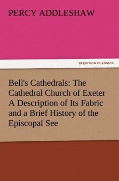 Bell's Cathedrals: The Cathedral Church of Exeter A Description of Its Fabric and a Brief History of the Episcopal See - Addleshaw, Percy