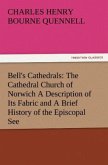 Bell's Cathedrals: The Cathedral Church of Norwich A Description of Its Fabric and A Brief History of the Episcopal See