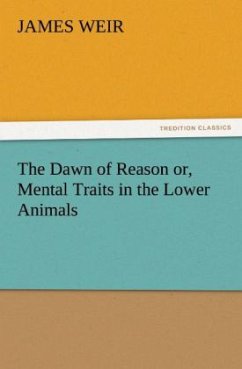 The Dawn of Reason or, Mental Traits in the Lower Animals - Weir, James