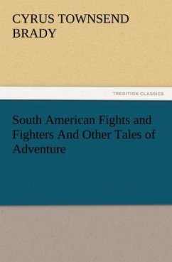 South American Fights and Fighters And Other Tales of Adventure - Brady, Cyrus Townsend