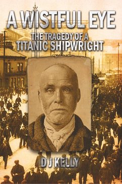 A Wistful Eye - The Tragedy of a Titanic Shipwright - Kelly, D. J.