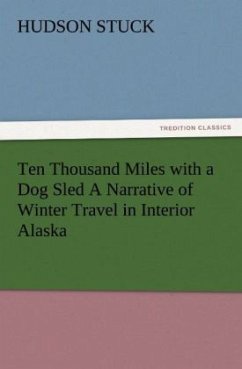 Ten Thousand Miles with a Dog Sled A Narrative of Winter Travel in Interior Alaska - Stuck, Hudson