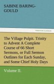 The Village Pulpit, Volume II. Trinity to Advent A Complete Course of 66 Short Sermons, or Full Sermon Outlines for Each Sunday, and Some Chief Holy Days of the Christian Year