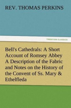 Bell's Cathedrals: A Short Account of Romsey Abbey A Description of the Fabric and Notes on the History of the Convent of Ss. Mary & Ethelfleda - Perkins, Thomas, Rev.