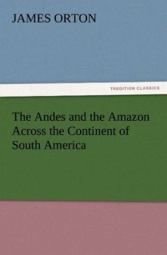 The Andes and the Amazon Across the Continent of South America - Orton, James