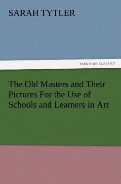 The Old Masters and Their Pictures For the Use of Schools and Learners in Art - Tytler, Sarah