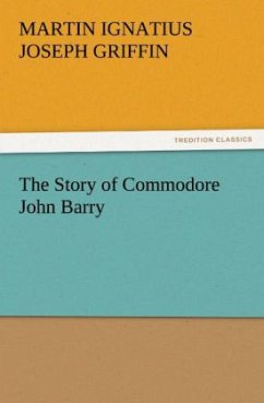The Story of Commodore John Barry - Griffin, Martin Ignatius Joseph