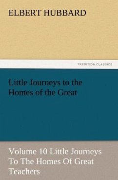 Little Journeys to the Homes of the Great - Volume 10 Little Journeys To The Homes Of Great Teachers - Hubbard, Elbert