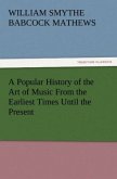 A Popular History of the Art of Music From the Earliest Times Until the Present