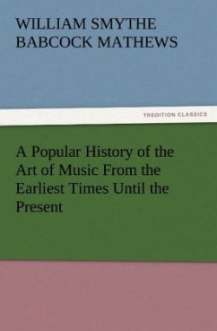 A Popular History of the Art of Music From the Earliest Times Until the Present - Mathews, William Smythe Babcock