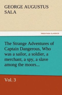 The Strange Adventures of Captain Dangerous, Vol. 3 Who was a sailor, a soldier, a merchant, a spy, a slave among the moors... - Sala, George Augustus