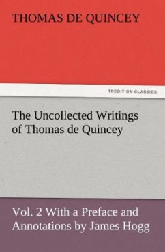 The Uncollected Writings of Thomas de Quincey, Vol. 2 With a Preface and Annotations by James Hogg - De Quincey, Thomas