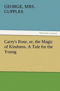 Carry's Rose, or, the Magic of Kindness. A Tale for the Young