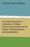 Sir Joshua Reynolds A Collection of Fifteen Pictures and a Portrait of the Painter with Introduction and Interpretation