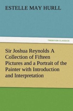 Sir Joshua Reynolds A Collection of Fifteen Pictures and a Portrait of the Painter with Introduction and Interpretation - Hurll, Estelle May