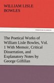 The Poetical Works of William Lisle Bowles, Vol. 1 With Memoir, Critical Dissertation, and Explanatory Notes by George Gilfillan