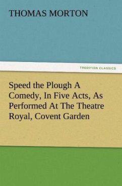 Speed the Plough A Comedy, In Five Acts, As Performed At The Theatre Royal, Covent Garden - Morton, Thomas