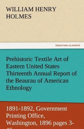 Prehistoric Textile Art of Eastern United States Thirteenth Annual Report of the Beaurau of American Ethnology to the Secretary of the Smithsonian Institution 1891-1892, Government Printing Office, Washington, 1896 pages 3-46 Prehistoric Textile Art of Eastern United States Thirteenth Annual Report of the Beaurau of American Ethnology to the Secretary of the Smithsonian Institution 1891-1892, Government Printing Office, Washington, 1896 pages 3-46