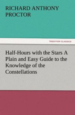 Half-Hours with the Stars A Plain and Easy Guide to the Knowledge of the Constellations - Proctor, Richard A.