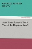 Saint Bartholomew's Eve A Tale of the Huguenot WarS