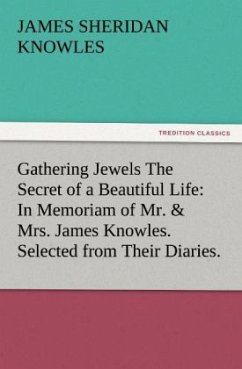 Gathering Jewels The Secret of a Beautiful Life: In Memoriam of Mr. & Mrs. James Knowles. Selected from Their Diaries. - Knowles, James Sheridan