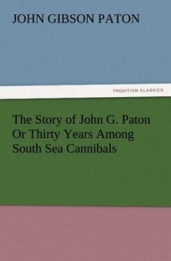 The Story of John G. Paton Or Thirty Years Among South Sea Cannibals - Paton, John Gibson