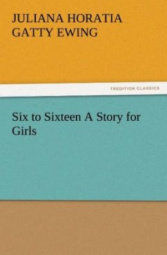 Six to Sixteen A Story for Girls - Ewing, Juliana Horatia Gatty