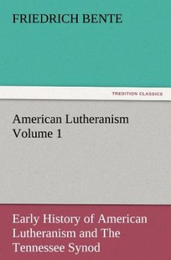 American Lutheranism Volume 1: Early History of American Lutheranism and The Tennessee Synod - Bente, Friedrich