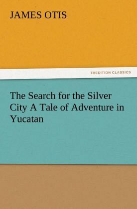 The Search for the Silver City A Tale of Adventure in Yucatan