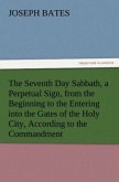 The Seventh Day Sabbath, a Perpetual Sign, from the Beginning to the Entering into the Gates of the Holy City, According to the Commandment