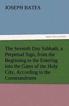 The Seventh Day Sabbath, a Perpetual Sign, from the Beginning to the Entering into the Gates of the Holy City, According to the Commandment - Bates, Joseph
