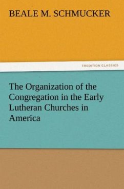 The Organization of the Congregation in the Early Lutheran Churches in America - Schmucker, Beale M.