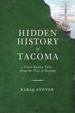 Hidden History of Tacoma: Little-Known Tales from the City of Destiny - Stover, Karla