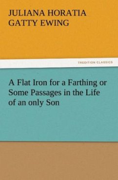 A Flat Iron for a Farthing or Some Passages in the Life of an only Son - Ewing, Juliana Horatia Gatty