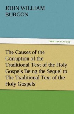 The Causes of the Corruption of the Traditional Text of the Holy Gospels Being the Sequel to The Traditional Text of the Holy Gospels - Burgon, John William