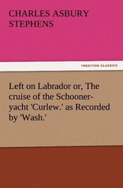 Left on Labrador or, The cruise of the Schooner-yacht 'Curlew.' as Recorded by 'Wash.' - Stephens, Charles A.