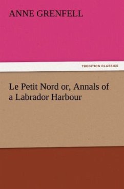 Le Petit Nord or, Annals of a Labrador Harbour - Grenfell, Anne