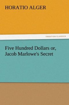 Five Hundred Dollars or, Jacob Marlowe's Secret - Alger, Horatio