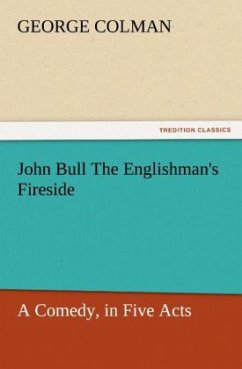 John Bull The Englishman's Fireside: A Comedy, in Five Acts - Colman, George