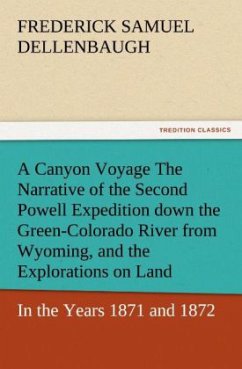 A Canyon Voyage The Narrative of the Second Powell Expedition down the Green-Colorado River from Wyoming, and the Explorations on Land, in the Years 1871 and 1872 - Dellenbaugh, Frederick Samuel