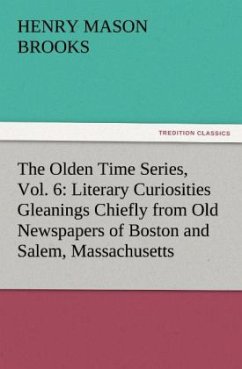 The Olden Time Series, Vol. 6: Literary Curiosities Gleanings Chiefly from Old Newspapers of Boston and Salem, Massachusetts - Brooks, Henry Mason