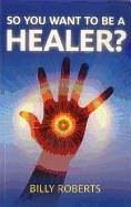 So You Want to Be a Healer? - Roberts, Billy