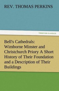 Bell's Cathedrals: Wimborne Minster and Christchurch Priory A Short History of Their Foundation and a Description of Their Buildings - Perkins, Thomas, Rev.