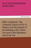 Bell's Cathedrals: The Cathedral Church of Ely A History and Description of the Building with a Short Account of the Monastery and of the See