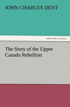 The Story of the Upper Canada Rebellion - Dent, John Charles