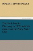The North Pole Its Discovery in 1909 under the auspices of the Peary Arctic Club