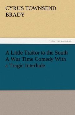 A Little Traitor to the South A War Time Comedy With a Tragic Interlude - Brady, Cyrus Townsend