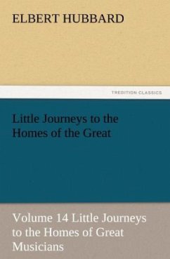 Little Journeys to the Homes of the Great - Volume 14 Little Journeys to the Homes of Great Musicians - Hubbard, Elbert
